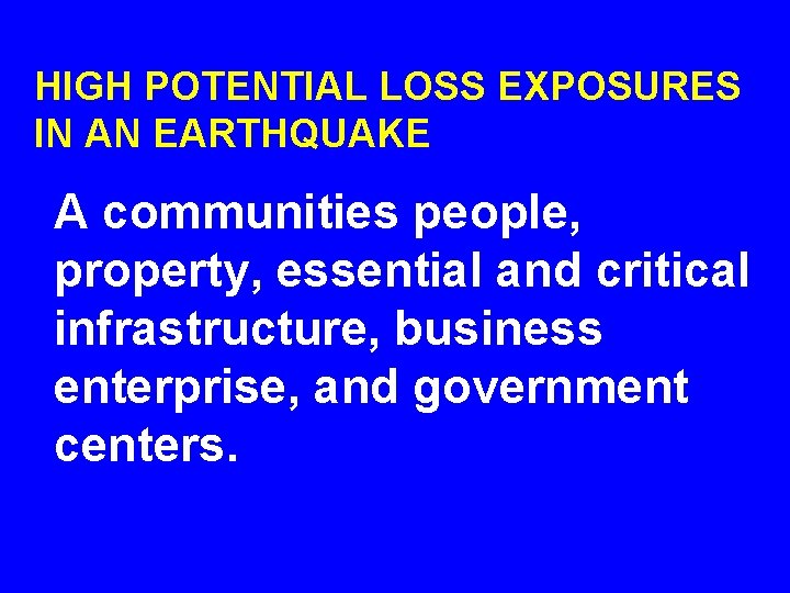 HIGH POTENTIAL LOSS EXPOSURES IN AN EARTHQUAKE A communities people, property, essential and critical