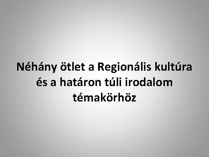 Néhány ötlet a Regionális kultúra és a határon túli irodalom témakörhöz 