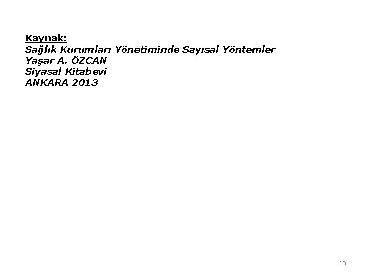 Kaynak: Sağlık Kurumları Yönetiminde Sayısal Yöntemler Yaşar A. ÖZCAN Siyasal Kitabevi ANKARA 2013 10