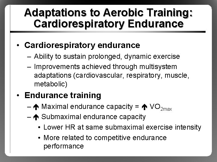 Adaptations to Aerobic Training: Cardiorespiratory Endurance • Cardiorespiratory endurance – Ability to sustain prolonged,