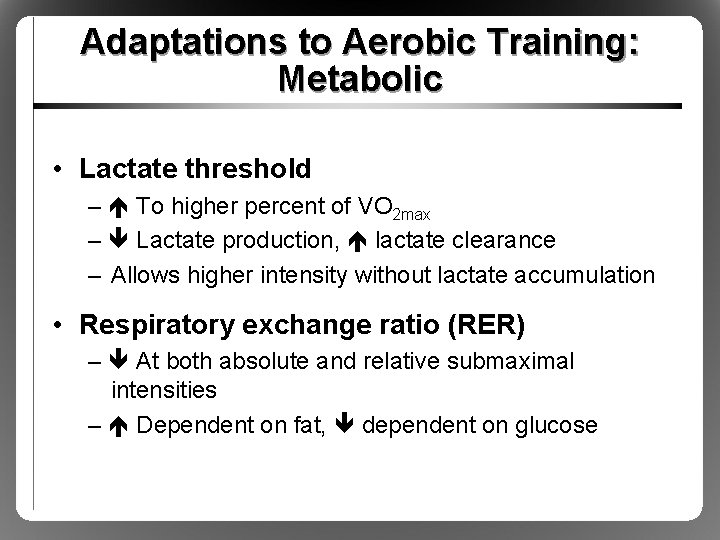 Adaptations to Aerobic Training: Metabolic • Lactate threshold – To higher percent of VO