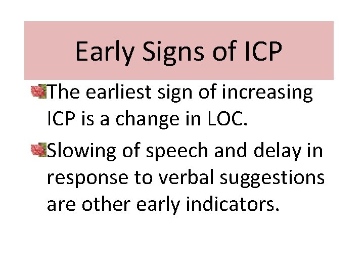 Early Signs of ICP The earliest sign of increasing ICP is a change in