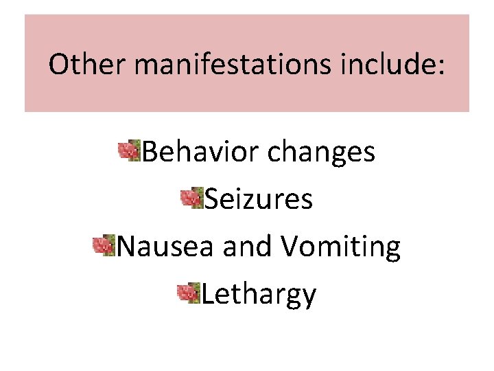 Other manifestations include: Behavior changes Seizures Nausea and Vomiting Lethargy 