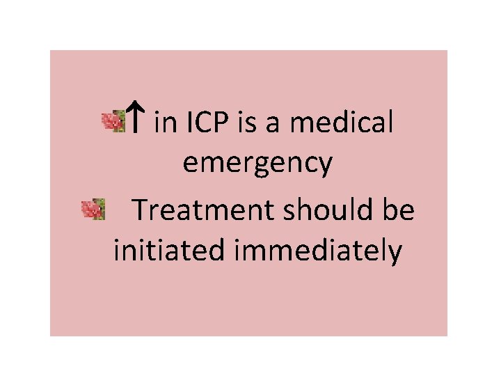  in ICP is a medical emergency Treatment should be initiated immediately 