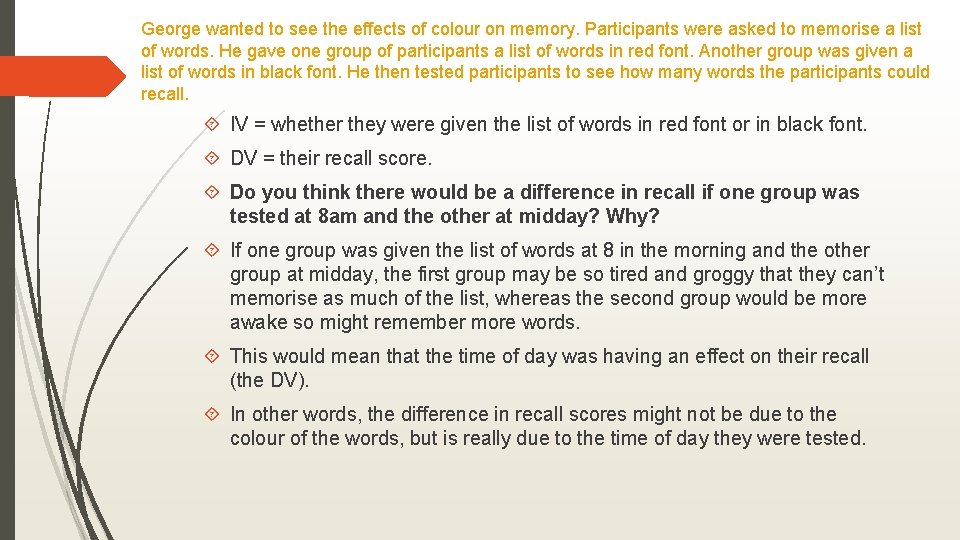 George wanted to see the effects of colour on memory. Participants were asked to