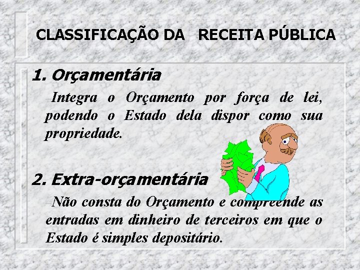 CLASSIFICAÇÃO DA RECEITA PÚBLICA 1. Orçamentária –Integra o Orçamento por força de lei, podendo