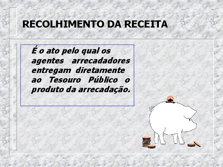 RECOLHIMENTO DA RECEITA É o ato pelo qual os agentes arrecadadores entregam diretamente ao