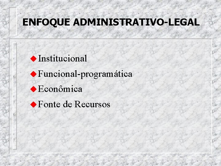 ENFOQUE ADMINISTRATIVO-LEGAL u Institucional u Funcional-programática u Econômica u Fonte de Recursos 