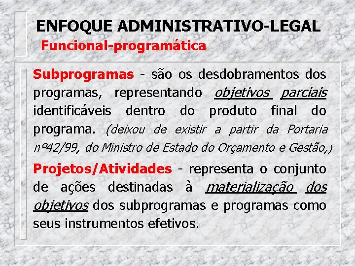 ENFOQUE ADMINISTRATIVO-LEGAL Funcional-programática Subprogramas - são os desdobramentos dos programas, representando objetivos parciais identificáveis