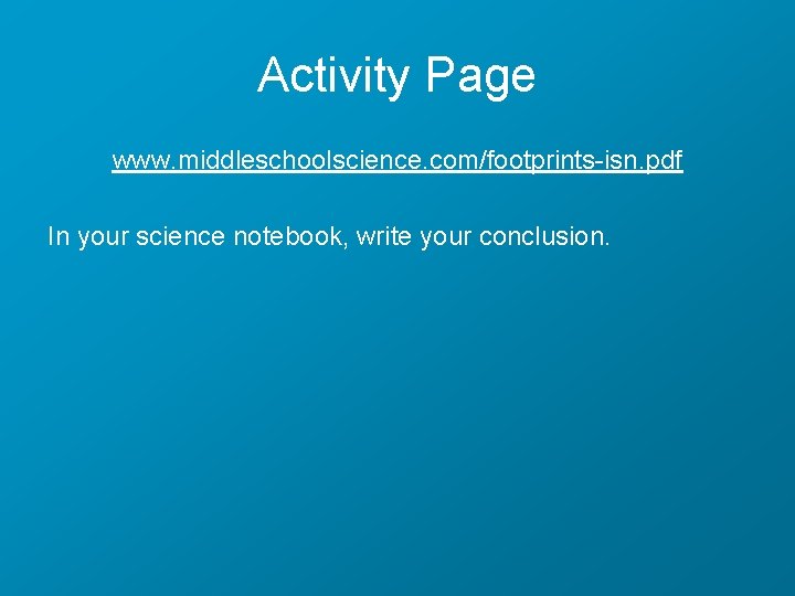 Activity Page www. middleschoolscience. com/footprints-isn. pdf In your science notebook, write your conclusion. 