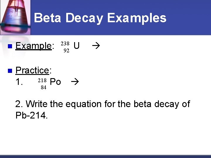 Beta Decay Examples Example: 238 U 92 n Practice: 218 Po 1. 84 n