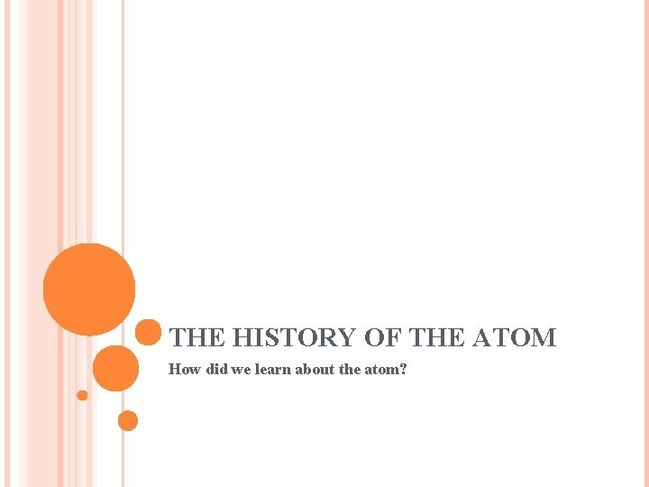 THE HISTORY OF THE ATOM How did we learn about the atom? 
