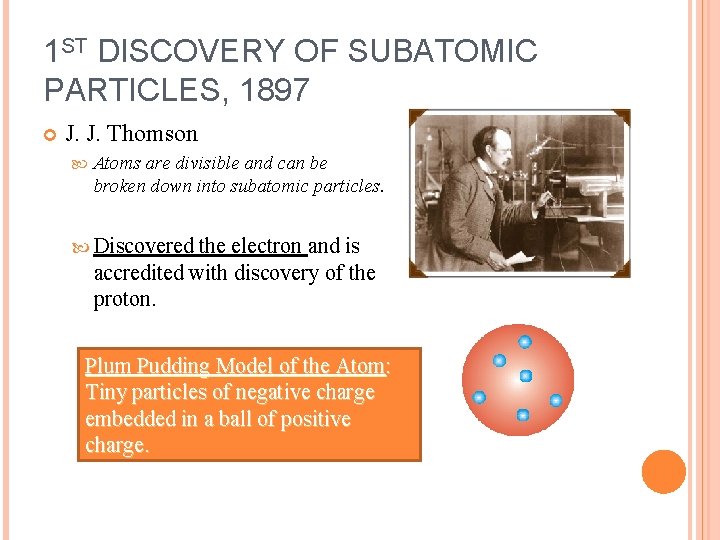 1 ST DISCOVERY OF SUBATOMIC PARTICLES, 1897 J. J. Thomson Atoms are divisible and