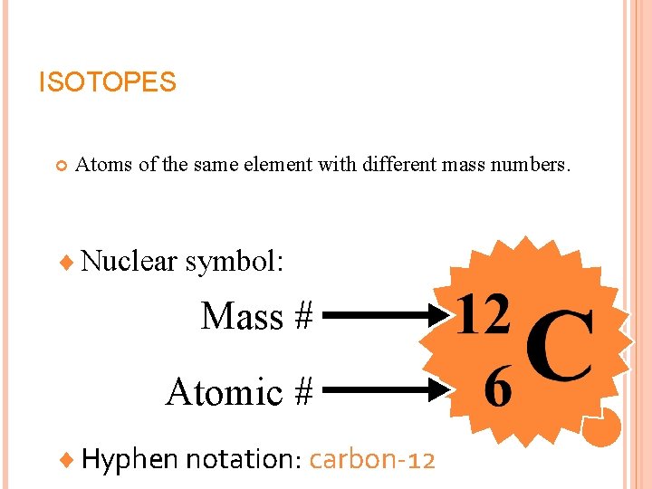 ISOTOPES Atoms of the same element with different mass numbers. ¨ Nuclear symbol: Mass
