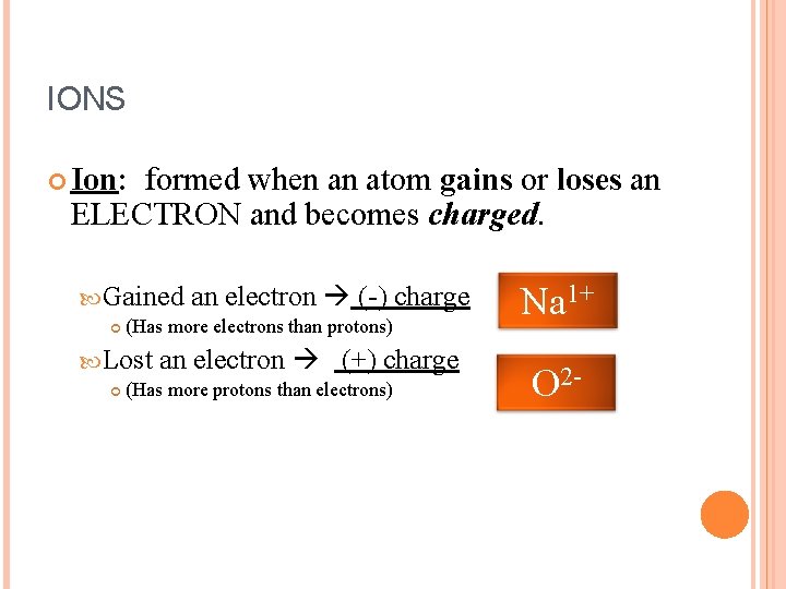 IONS Ion: formed when an atom gains or loses an ELECTRON and becomes charged.
