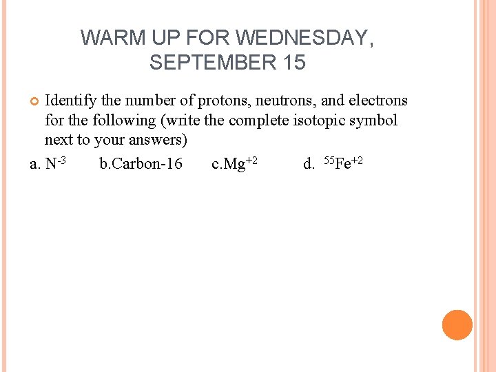 WARM UP FOR WEDNESDAY, SEPTEMBER 15 Identify the number of protons, neutrons, and electrons