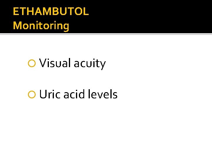 ETHAMBUTOL Monitoring Visual acuity Uric acid levels 