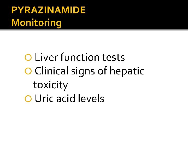 PYRAZINAMIDE Monitoring Liver function tests Clinical signs of hepatic toxicity Uric acid levels 