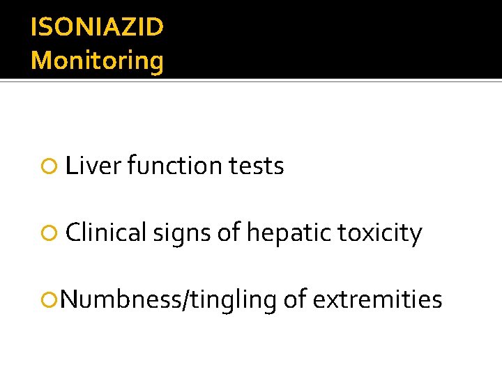 ISONIAZID Monitoring Liver function tests Clinical signs of hepatic toxicity Numbness/tingling of extremities 