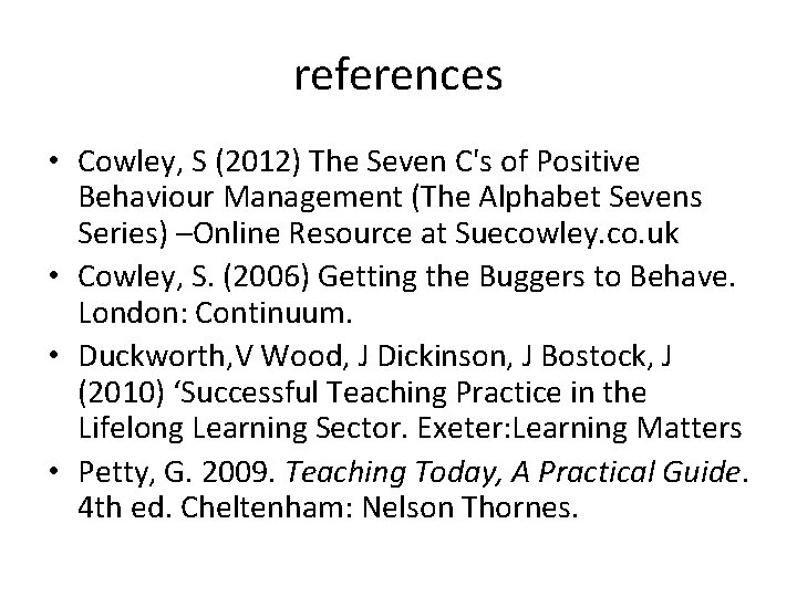 references • Cowley, S (2012) The Seven C's of Positive Behaviour Management (The Alphabet