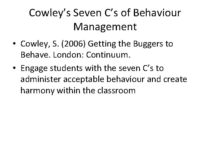 Cowley’s Seven C’s of Behaviour Management • Cowley, S. (2006) Getting the Buggers to