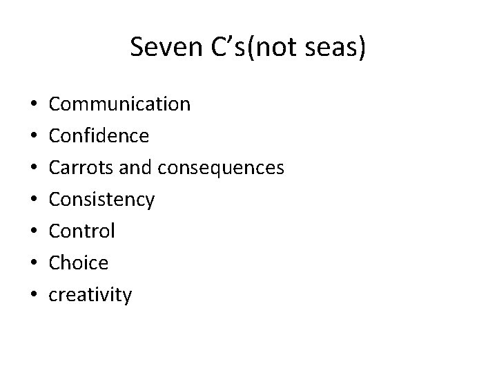 Seven C’s(not seas) • • Communication Confidence Carrots and consequences Consistency Control Choice creativity