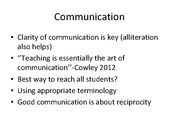 Communication • Clarity of communication is key (alliteration also helps) • ‘’Teaching is essentially