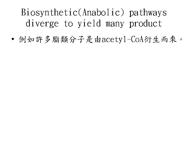 Biosynthetic(Anabolic) pathways diverge to yield many product • 例如許多脂類分子是由acetyl-Co. A衍生而來。 