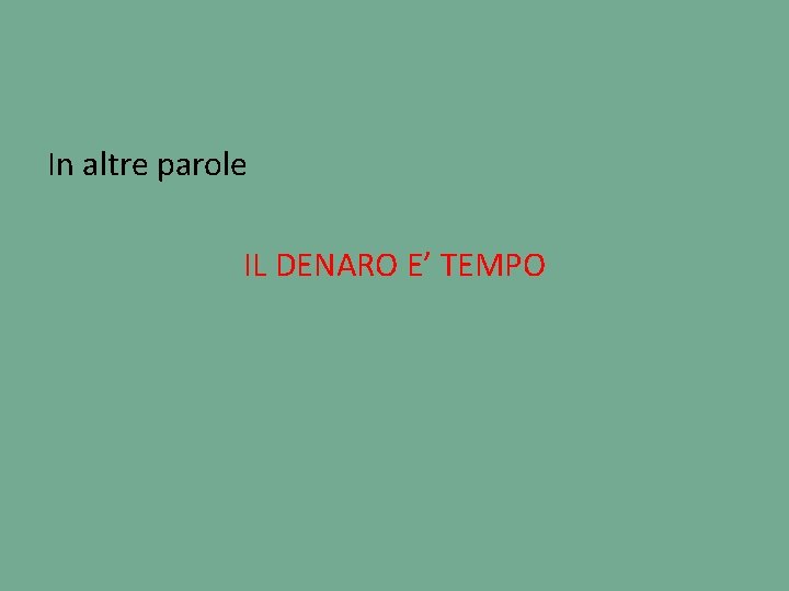 In altre parole IL DENARO E’ TEMPO 