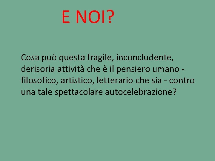 E NOI? Cosa può questa fragile, inconcludente, derisoria attività che è il pensiero umano