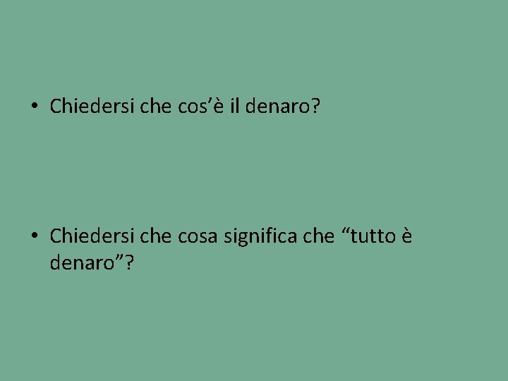  • Chiedersi che cos’è il denaro? • Chiedersi che cosa significa che “tutto