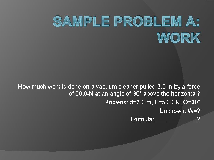 SAMPLE PROBLEM A: WORK How much work is done on a vacuum cleaner pulled