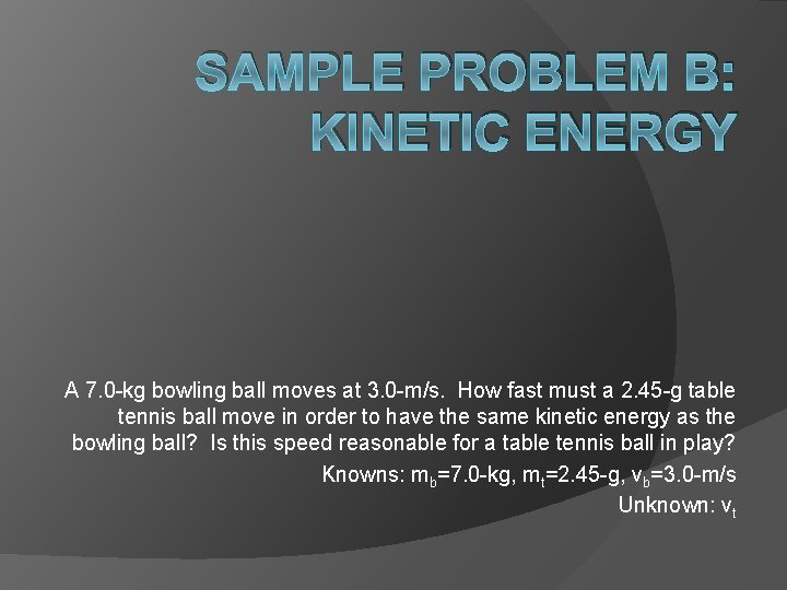 SAMPLE PROBLEM B: KINETIC ENERGY A 7. 0 -kg bowling ball moves at 3. SAMPLE PROBLEM B: KINETIC ENERGY A 7. 0 -kg bowling ball moves at 3.