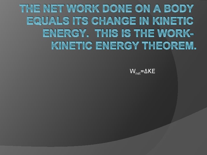 THE NET WORK DONE ON A BODY EQUALS ITS CHANGE IN KINETIC ENERGY. THIS