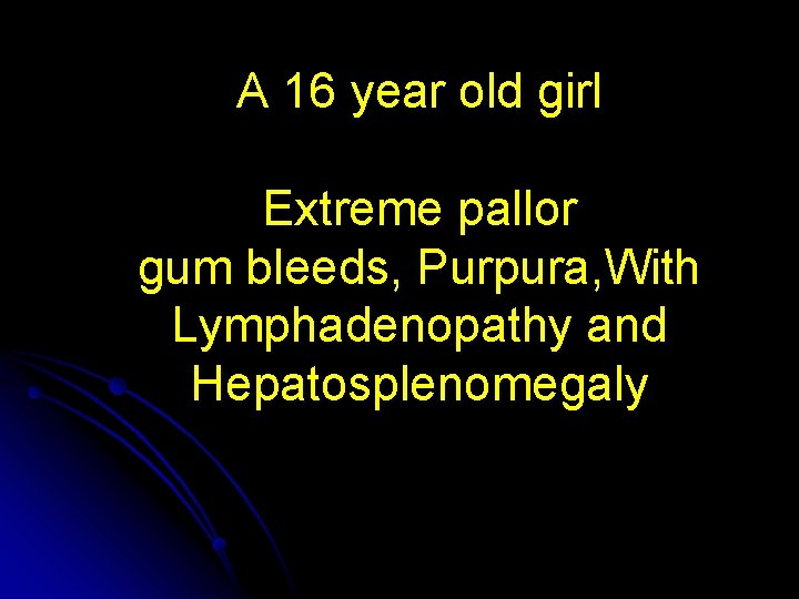 A 16 year old girl Extreme pallor gum bleeds, Purpura, With Lymphadenopathy and Hepatosplenomegaly