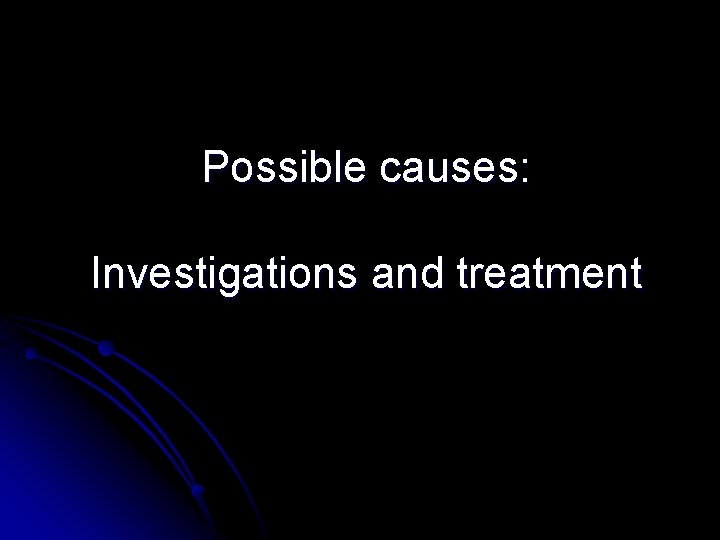 Possible causes: Investigations and treatment 