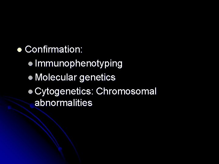 l Confirmation: l Immunophenotyping l Molecular genetics l Cytogenetics: Chromosomal abnormalities 
