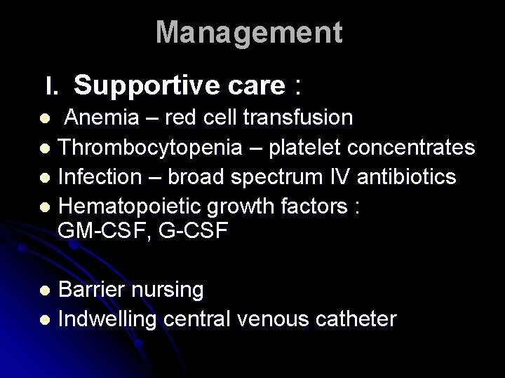 Management I. Supportive care : Anemia – red cell transfusion l Thrombocytopenia – platelet