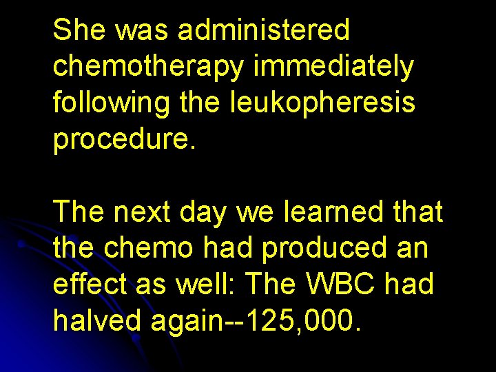 She was administered chemotherapy immediately following the leukopheresis procedure. The next day we learned