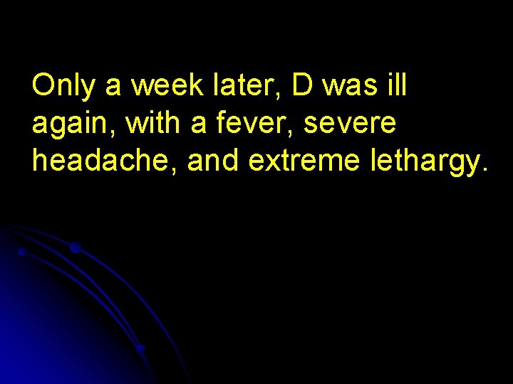 Only a week later, D was ill again, with a fever, severe headache, and