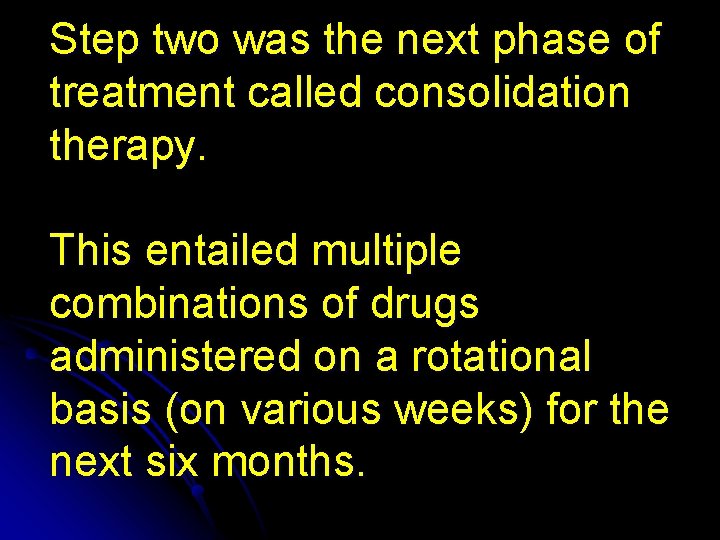 Step two was the next phase of treatment called consolidation therapy. This entailed multiple