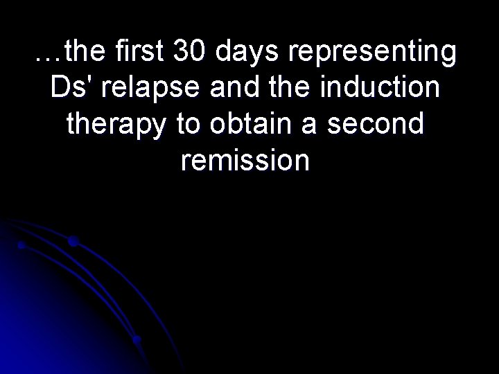 …the first 30 days representing Ds' relapse and the induction therapy to obtain a