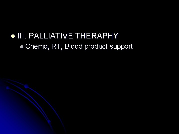 l III. PALLIATIVE THERAPHY l Chemo, RT, Blood product support 