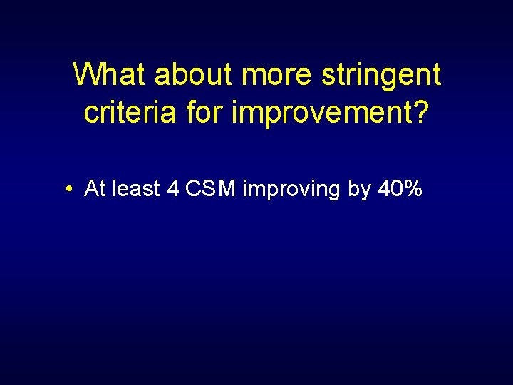 What about more stringent criteria for improvement? • At least 4 CSM improving by