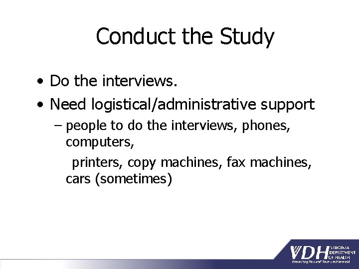 Conduct the Study • Do the interviews. • Need logistical/administrative support – people to