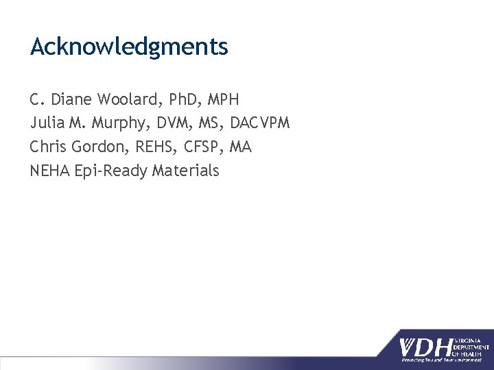 Acknowledgments C. Diane Woolard, Ph. D, MPH Julia M. Murphy, DVM, MS, DACVPM Chris