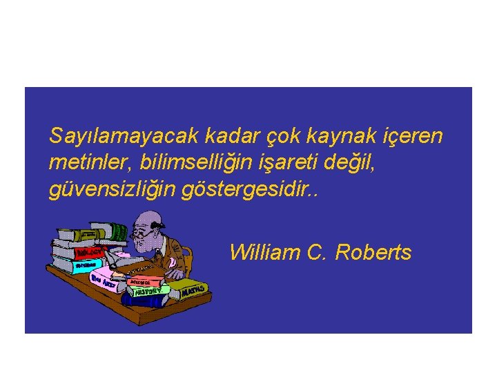 Sayılamayacak kadar çok kaynak içeren metinler, bilimselliğin işareti değil, güvensizliğin göstergesidir. . William C.