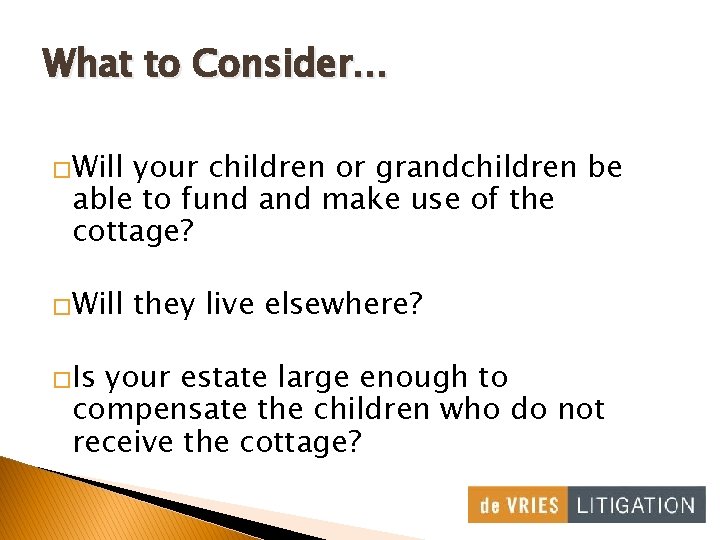 What to Consider… �Will your children or grandchildren be able to fund and make