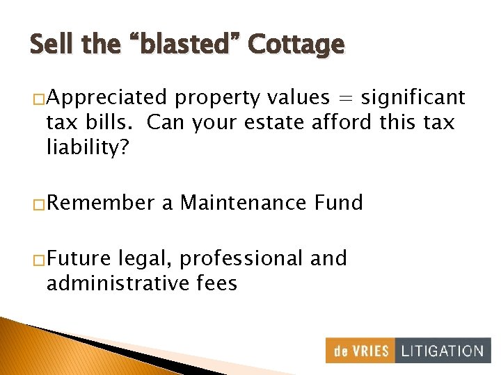 Sell the “blasted” Cottage �Appreciated property values = significant tax bills. Can your estate