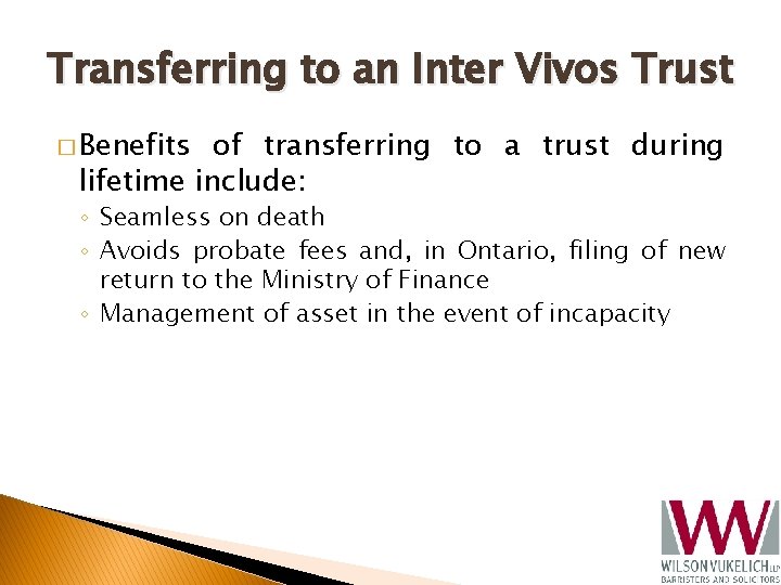 Transferring to an Inter Vivos Trust � Benefits of transferring to a trust during